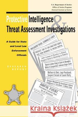 Protective Intelligence and Threat Assessment Investigations: A Guide for State and Local Law Enforcement Officials U. S. Department of Justice              U. S. Secret Service 9781506127088 Createspace