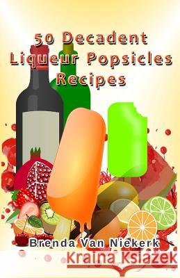 50 Decadent Liqueur Popsicles Recipes Brenda Van Niekerk 9781506127415 Createspace