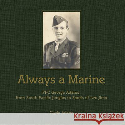Always a Marine: PFC George Adams, From South Pacific Jungles to Sands of Iwo Jima Adams, Clyde 9781506129389 Createspace