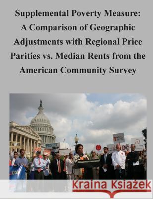 Supplemental Poverty Measure: A Comparison of Geographic Adjustments with Regional Price Parities vs. Median Rents from the American Community Surve U. S. Census Bureau 9781506129761 Createspace