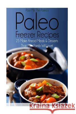 Pass Me the Paleo's Paleo Freezer Recipes: 25 Make Ahead Meals and Desserts That Your Family Will Love! Alison Handley 9781506131399