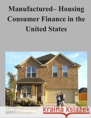 Manufactured- Housing Consumer Finance in the United States Consumer Financial Protection Bureau 9781506131702 Createspace