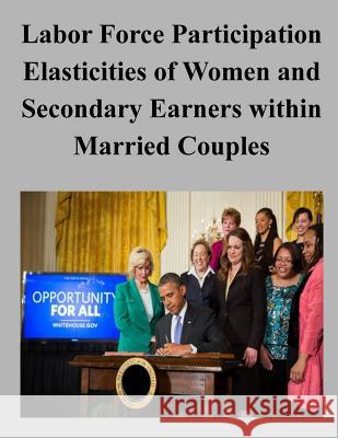 Labor Force Participation Elasticities of Women and Secondary Earners within Married Couples Congressional Budget Office 9781506131788 Createspace