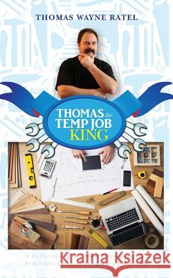 Thomas The Temp Job King: A Collection of My Most Interesting And Sometimes Comical Temporary Job Stories Ratel, Thomas Wayne 9781506131917 Createspace