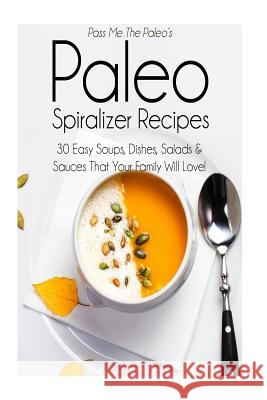 Pass Me The Paleo's Paleo Spiralizer Recipes: 30 Easy Soups, Dishes, Salads and Sauces That Your Family Will Love! Handley, Alison 9781506132228 Createspace