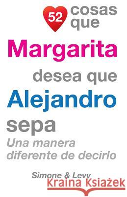 52 Cosas Que Margarita Desea Que Alejandro Sepa: Una Manera Diferente de Decirlo J. L. Leyva Simone                                   Jay Ed. Levy 9781506134970 Createspace