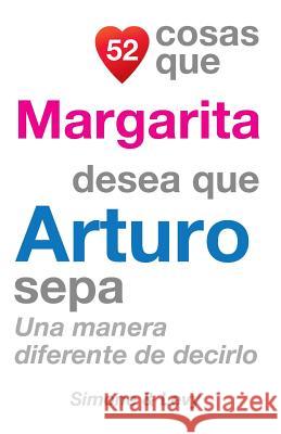 52 Cosas Que Margarita Desea Que Arturo Sepa: Una Manera Diferente de Decirlo J. L. Leyva Simone                                   Jay Ed. Levy 9781506135731 Createspace