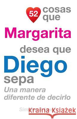 52 Cosas Que Margarita Desea Que Diego Sepa: Una Manera Diferente de Decirlo J. L. Leyva Simone                                   Jay Ed. Levy 9781506136400 Createspace