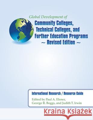 Global Development of Community Colleges, Technical Colleges, and Further Education Programs - Revised Edition: International Research / Resource Guid Paul A. Elsner George R. Boggs Judith T. Irwin 9781506137827 Createspace Independent Publishing Platform