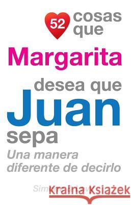 52 Cosas Que Margarita Desea Que Juan Sepa: Una Manera Diferente de Decirlo J. L. Leyva Simone                                   Jay Ed. Levy 9781506138015 Createspace