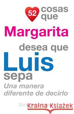 52 Cosas Que Margarita Desea Que Luis Sepa: Una Manera Diferente de Decirlo J. L. Leyva Simone                                   Jay Ed. Levy 9781506138183 Createspace