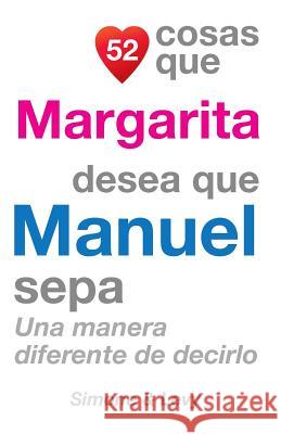 52 Cosas Que Margarita Desea Que Manuel Sepa: Una Manera Diferente de Decirlo J. L. Leyva Simone                                   Jay Ed. Levy 9781506138503 Createspace
