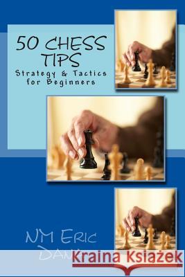 50 Chess Tips: Strategy & Tactics for Beginners Nm Eric Dana 9781506138589 Createspace