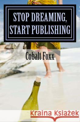 Stop Dreaming, Start Publishing: How to Publish a Book Cobalt Foxx John Mallozzi 9781506139685 Createspace