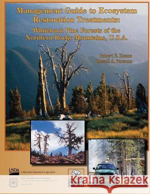 Management Guide to Ecosystem Restoration Treatments: Whitebark Pine Forests of the Northern Rocky Mountains, U.S.A. Robert E. Keane Russell a. Parsons 9781506139791