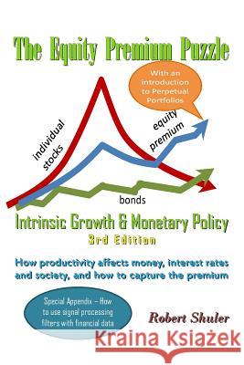 The Equity Premium Puzzle, Intrinsic Growth & Monetary Policy: Special Investor's Edition Robert Shuler 9781506144658 Createspace