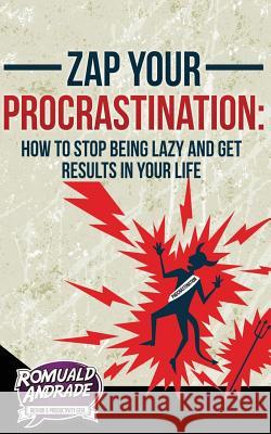 Zap Your Procrastination: : How to stop being lazy and get results in your life Andrade, Romuald 9781506145792 Createspace