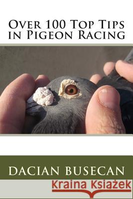 Over 100 Top Tips in Pigeon Racing Dacian Busecan 9781506146454 Createspace