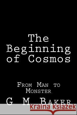 The Beginning of Cosmos: From Man to Monster G. M. Baker 9781506147079 Createspace