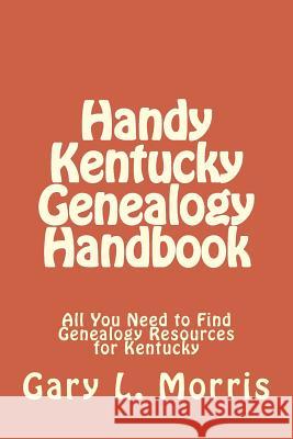 Handy Kentucky Genealogy Handbook: All You Need to Find Genealogy Resources for Kentucky Gary L. Morris 9781506147772 Createspace