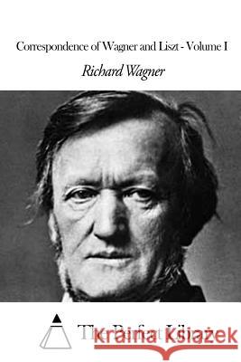 Correspondence of Wagner and Liszt - Volume I Richard Wagner The Perfect Library                      Francis Hueffer 9781506147987 Createspace