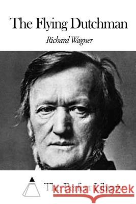 The Flying Dutchman Richard Wagner The Perfect Library 9781506148243 Createspace