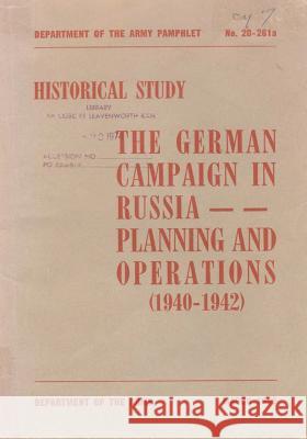 The German Campaign in Russia: Planning and Operations (1940-1942) Department of the Army 9781506152219 Createspace