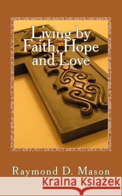 Living by Faith, Hope and Love Raymond D. Mason 9781506154091