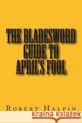 The bladesword guide to April's fool Halpin, Robert Anthony 9781506155227 Createspace