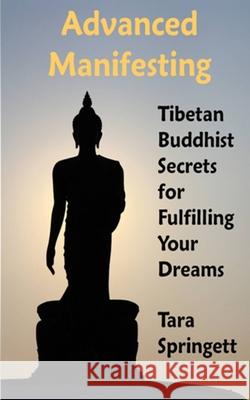 Advanced Manifesting: Tibetan Buddhist Secrets for Fulfilling Your Dreams Tara Springett 9781506162706 Createspace