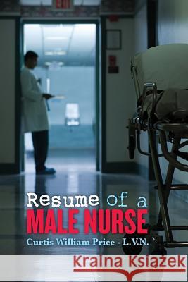 Resume of a Male Nurse Curtis William Pric 9781506164984 Createspace