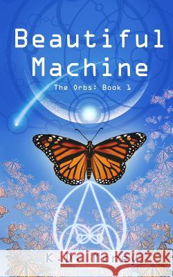 Beautiful Machine: The Orbs: Book 1 K. D. Morey Lacey Starr Crombie K. D. Morey 9781506167947