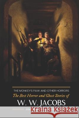 The Monkey's Paw and Others: the Best Horror and Ghost Stories of W. W. Jacobs: Tales of Murder, Mystery, Horror, & Hauntings, Illustrated and with Kellermeyer, M. Grant 9781506168630