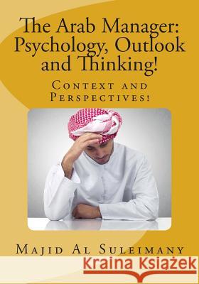 The Arab Manager: Psychology, Outlook and Thinking!: Context and Perspectives! Majid A 9781506170183 Createspace