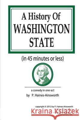 A History of Washington State: in 45 minutes or less: a comedy in one-act Haines-Ainsworth, P. L. 9781506171036