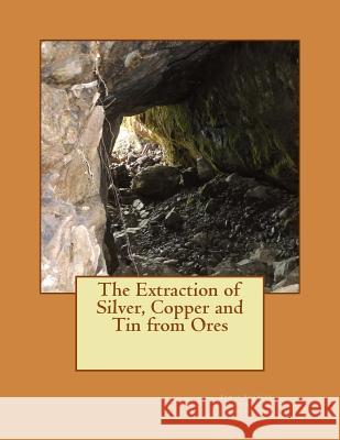 The Extraction of Silver, Copper and Tin from Ores James Forrest Kerby Jackson 9781506172668