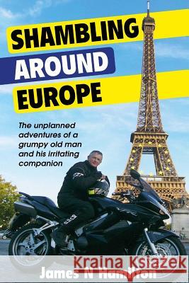 Shambling Around Europe: The unplanned adventures of a grumpy old man and his irritating companion Hamilton, James N. 9781506173658 Createspace