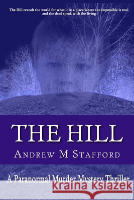 The Hill: A Paranormal Murder Mystery Thriller Andrew M. Stafford 9781506174020 Createspace