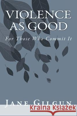 Violence as Good for Those Who Commit It: A Reader Jane F. Gilgu 9781506175560 Createspace