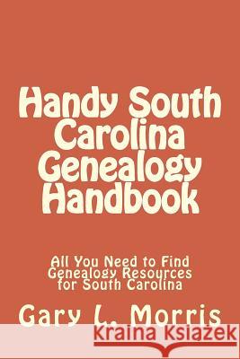 Handy South Carolina Genealogy Handbook: All You Need to Find Genealogy Resources for South Carolina Gary L. Morris 9781506176703 Createspace