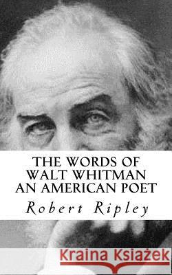 The Words of Walt Whitman an American Poet Robert Ripley 9781506180335 Createspace Independent Publishing Platform