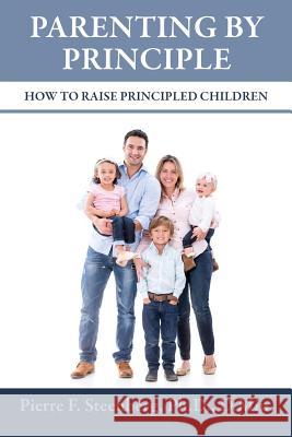 Parenting By Principle: How To Raise Principled Children Ph. D. D. Min, Pierre F. Steenberg 9781506181028