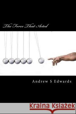 The Force That Acted Andrew S. Edwards 9781506181226