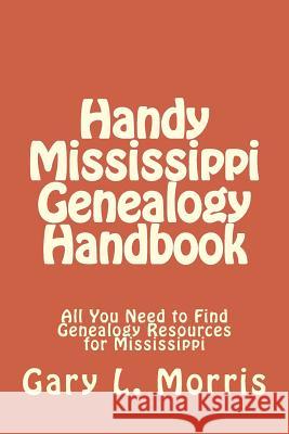 Handy Mississippi Genealogy Handbook: All You Need to Find Genealogy Resources for Mississippi Gary L. Morris 9781506183084 Createspace