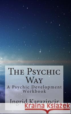 The Psychic Way: A Psychic Development Workbook Ingrid Karazincir 9781506183466