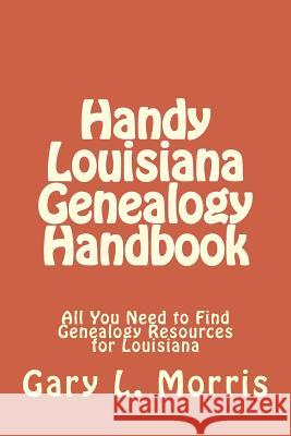 Handy Louisiana Genealogy Handbook: All You Need to Find Genealogy Resources for Louisiana Gary L. Morris 9781506184562 Createspace