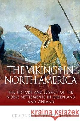 The Vikings in North America: The History and Legacy of the Norse Settlements in Greenland and Vinland Charles River Editors 9781506184609 Createspace