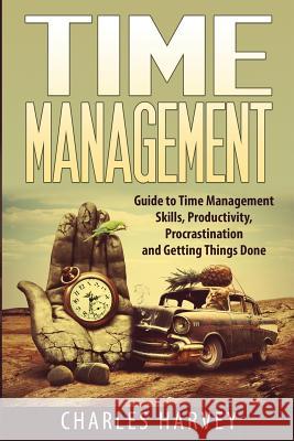 Time Management: Proven Strategies to Maximize Your Productivity and End Procrastination Charles Harvey 9781506184821