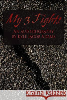My 3 Fights: An Autobiography by Kyle Jacob Adams Kyle Jacob Adams 9781506188508 Createspace Independent Publishing Platform