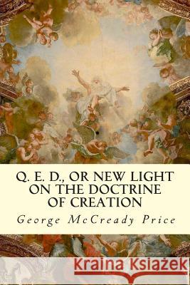 Q. E. D., or New Light on the Doctrine of Creation George McCready Price 9781506188591